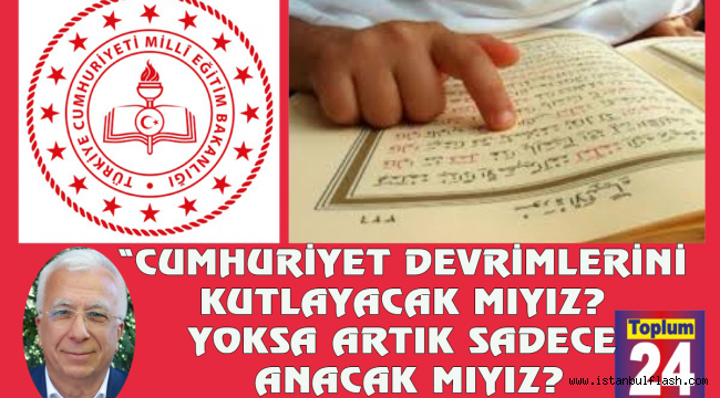 "CUMHURİYET DEVRİMLERİNİ KUTLAYACAK MIYIZ? YOKSA ARTIK SADECE ANACAK MIYIZ?