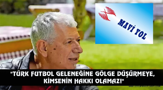 "TÜRK FUTBOL GELENEĞİNE GÖLGE DÜŞÜRMEYE, KİMSENİN HAKKI OLAMAZ!"