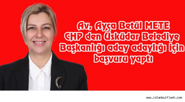 Av. Ayça Betül Mete CHP den Üsküdar Belediye Başkanlığına aday adayı oldu