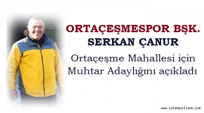 ORTAÇEŞMESPOR BAŞKANI SERKAN ÇANUR MAHALLESİEN MUHTAR ADAYI OLDU