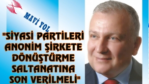 "SİYASİ PARTİLERİ ANONİM ŞİRKETE DÖNÜŞTÜRME SALTANATINA SON VERİLMELİ"