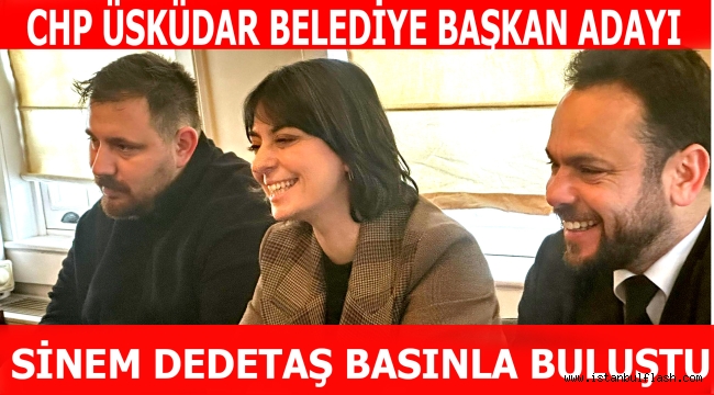 CHP ÜSKÜDAR BELEDİYE BAŞKAN ADAYI SİNEM DEDETAŞ BASINLA BULUŞTU