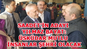 SAADET'İN ADAYI YILMAZ BAYAT: ÜSKÜDAR MUTLU İNSANLAR ŞEHRİ OLACAK