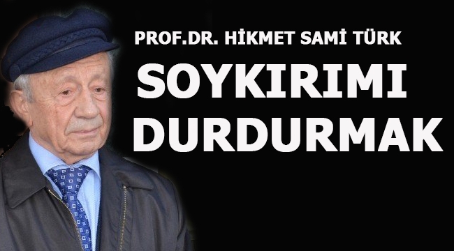 SOYKIRIMI DURDURMAK - PROF.DR. HİKMET SAMİ TÜRK YAZDI