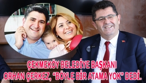 ÇEKMEKÖY BELEDİYE BAŞKANI ORHAN ÇERKEZ, "BÖYLE BİR ATAMA YOK" DEDİ.