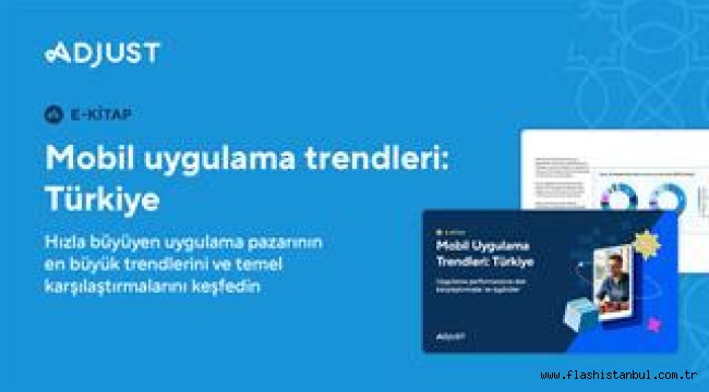 ADJUST "TÜRKİYE'NİN MOBİL UYGULAMA TRENDLERİ RAPORU"NU YAYINLANDI