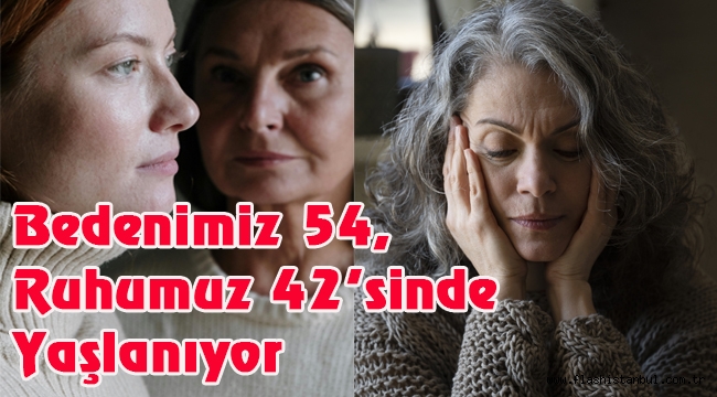 Bedenimiz 54, ruhumuz 42'sinde yaşlanıyor