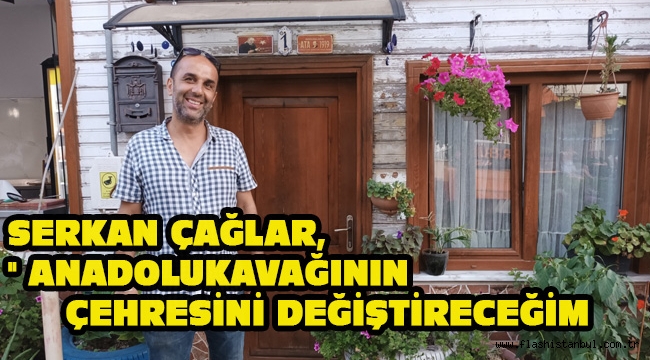 SERKAN ÇAĞLAR, " ANADOLUKAVAĞININ ÇEHRESİNİ DEĞİŞTİRECEĞİM 