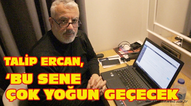 TALİP ERCAN, " BU SENE ÇOK YOĞUN GEÇECEK "