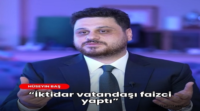 HAYDAR BAŞ:"İKTİDAR VATANDAŞI FAİZCİ YAPTI"