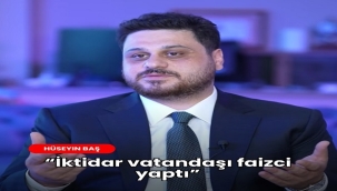 HAYDAR BAŞ:"İKTİDAR VATANDAŞI FAİZCİ YAPTI"