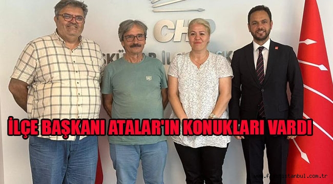 İLÇE BAŞKANI ATALAR'IN KONUKLARI VARDI