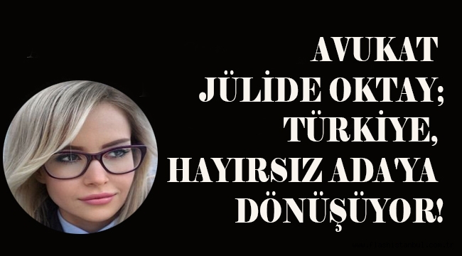 TÜRKİYE, HAYIRSIZ ADA'YA DÖNÜŞÜYOR!