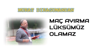 MURAT DIRAGUMANDAN NET KONUŞTU, " MAÇ AYRIMA LÜKSÜMÜZ OLAMAZ "