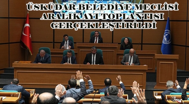 ÜSKÜDAR BELEDİYE MECLİSİ ARALIK AYI TOPLANTISI GERÇEKLEŞTİRİLDİ