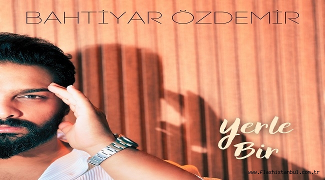 BAHTİYAR ÖZDEMİR'DEN YENİ TEKLİ: YERLE BİR 