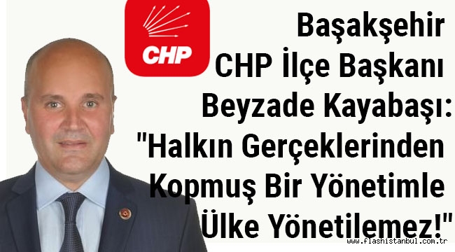 İlçe Başkanı Beyzade Kayabaşı: "Halkın Gerçeklerinden Kopmuş Bir Yönetimle Ülke Yönetilemez!"