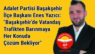  Yazıcı: "Başakşehir'de Vatandaş Trafikten Barınmaya Her Konuda Çözüm Bekliyor"