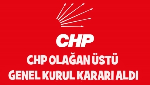 CHP GENEL BAŞKANI ÖZEL OLAĞAN ÜSTÜ KONGRE KARARI ALDI