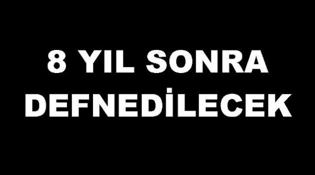 8 Yıl Sonra Defnedilecek