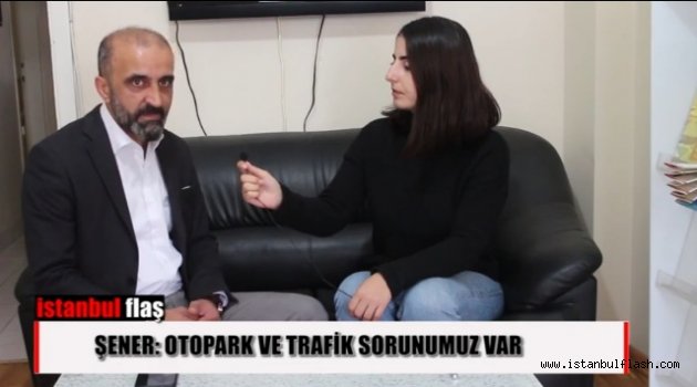 Atilla Selçuk Şener : Otopark ve Trafik Sorunumuz Var