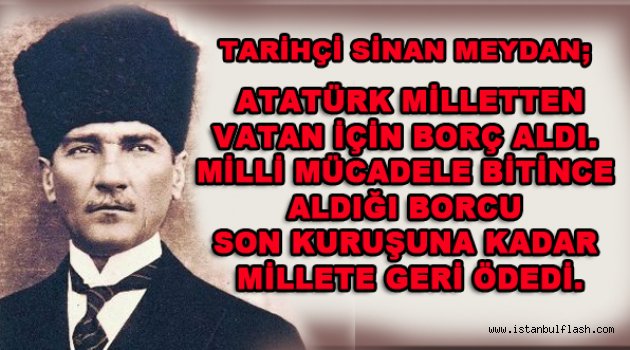 Meydan "Atatürk Milli mücadele bitince aldığı borcu son kuruşuna kadar millete geri ödedi.