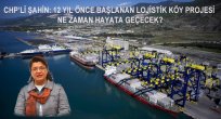 CHP'Lİ ŞAHİN: 12 YIL ÖNCE BAŞLANAN LOJİSTİK KÖY PROJESİ NE ZAMAN HAYATA GEÇECEK?