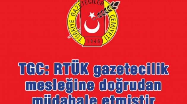 TGC: RTÜK Gazetecilik mesleğine doğrudan müdahale etmiştir.